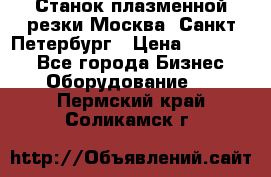 Станок плазменной резки Москва, Санкт-Петербург › Цена ­ 890 000 - Все города Бизнес » Оборудование   . Пермский край,Соликамск г.